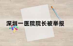 深圳一医院院长被举报 当事人:诬告 背后真相实在令人感到惊愕