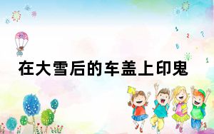 在大雪后的车盖上印鬼脸有多好笑 内幕曝光简直太罕见了 背后真相令人震惊