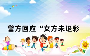 警方回应“女方未退彩礼男方砍人” 内幕曝光简直太意外了