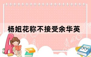 杨妞花称不接受余华英任何道歉 背后真相让人感到惊讶