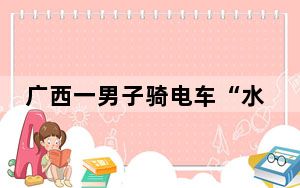 广西一男子骑电车“水上漂” 内幕曝光简直太意外了