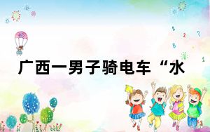 广西一男子骑电车“水上漂” 背后的真相让人始料未及