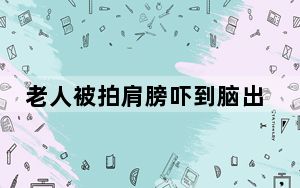 老人被拍肩膀吓到脑出血起诉索赔 背后真相令人震惊
