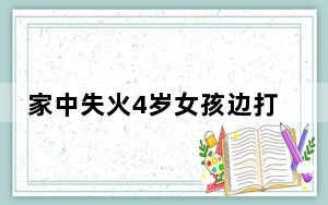 家中失火4岁女孩边打119边安抚妹妹 画面曝光简直太机智了 背后真相令人震惊