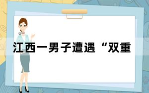 江西一男子遭遇“双重杀猪盘” 这到底是怎么回事？