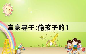 富豪寻子:偷孩子的1病死1落网 背后真相令人震惊