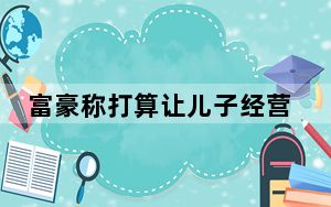 富豪称打算让儿子经营公司 内幕曝光简直太意外了