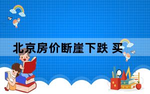 北京房价断崖下跌 买家直接砍100万 背后真相让人感到惊讶