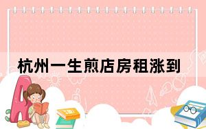 杭州一生煎店房租涨到120万 内幕曝光简直太意外了