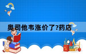 奥司他韦涨价了?药店回应 背后真相实在让人惊愕