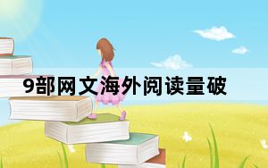 9部网文海外阅读量破亿 背后真相实在令人震惊 背后真相实在让人惊愕