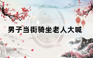 男子当街骑坐老人大喊让其下跪 背后的真相让人始料未及