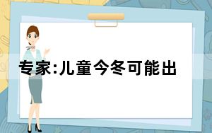 专家:儿童今冬可能出现2到3次发热 背后真相实在令人震惊 背后真相实在让人惊愕