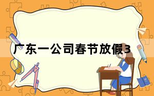 广东一公司春节放假3个月?情况属实 背后真相令人震惊