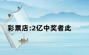 彩票店:2亿中奖者此前每次买几百元 背后真相实在令人震惊 背后真相实在让人惊愕