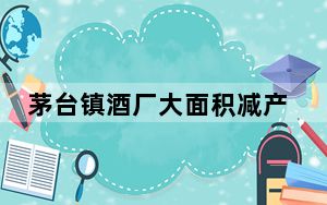 茅台镇酒厂大面积减产停产真相调查 背后的真相让人始料未及