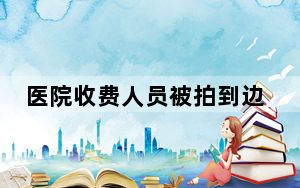 医院收费人员被拍到边打游戏边工作 这到底是怎么回事？