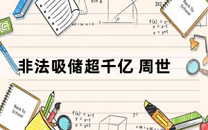 非法吸储超千亿 周世平被判无期 背后真相实在让人惊愕