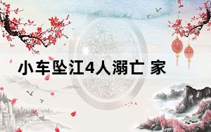 小车坠江4人溺亡 家属:路口无护栏 这到底是怎么回事？