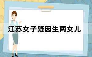 江苏女子疑因生两女儿遭家暴 背后真相实在令人震惊 内幕曝光简直太意外了