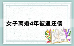 女子离婚4年被追还债发现自己成老赖 背后的真相让人始料未及
