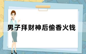 男子拜财神后偷香火钱:就当借的 这到底是怎么回事？