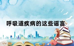呼吸道疾病的这些谣言别轻信 背后真相实在令人震惊 背后真相实在让人惊愕