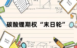 碳酸锂期权“末日轮”暴涨逾400倍 背后真相实在令人震惊 内幕曝光简直太意外了