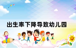 出生率下降导致幼儿园关停潮 内幕曝光简直太意外了