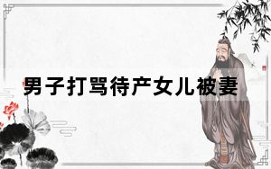 男子打骂待产女儿被妻子刺死 背后真相令人震惊