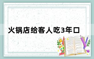 火锅店给客人吃3年口水油 背后真相让人感到惊讶