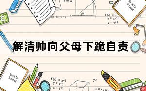 解清帅向父母下跪自责26年未尽孝道 背后真相实在令人震惊 内幕曝光简直太意外了