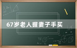 67岁老人握妻子手买人生第一套房 背后的真相让人始料未及