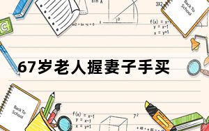 67岁老人握妻子手买人生第一套房 背后真相令人震惊