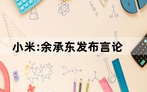 小米:余承东发布言论与事实不符 背后真相让人感到惊讶