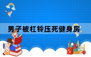 男子被杠铃压死健身房老板赔50万 内幕曝光简直太意外了