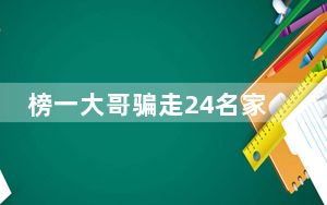 榜一大哥骗走24名家长1000余万元 背后真相让人感到惊讶