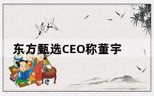 东方甄选CEO称董宇辉年薪不止千万 背后真相让人感到惊讶