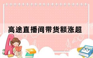 高途直播间带货额涨超10倍 背后真相令人震惊