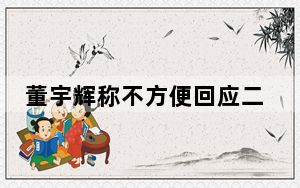 董宇辉称不方便回应二选一 背后的真相让人始料未及