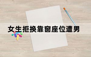女生拒换靠窗座位遭男子辱骂 背后真相让人感到惊讶