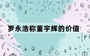 罗永浩称董宇辉的价值被严重低估 背后真相令人震惊