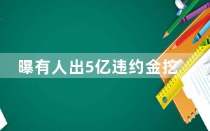曝有人出5亿违约金挖董宇辉 背后真相实在令人震惊 背后真相让人感到惊讶