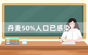 丹麦50%人口已感染JN.1变异株 内幕曝光简直太意外了