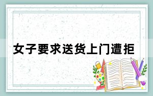 女子要求送货上门遭拒 被快递员威胁 这到底是怎么回事？