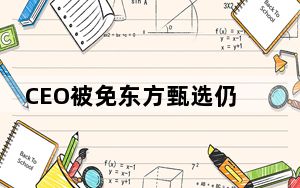 CEO被免东方甄选仍在掉粉 背后真相实在令人震惊 背后的真相让人始料未及
