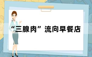 “三腺肉”流向早餐店做云吞馅 背后真相令人震惊