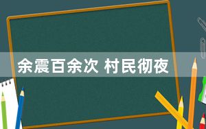 余震百余次 村民彻夜在屋外烤火避险 背后真相实在让人惊愕