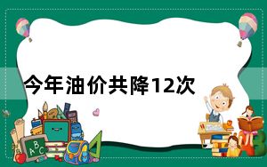今年油价共降12次 背后真相实在让人惊愕