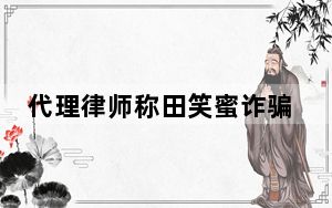 代理律师称田笑蜜诈骗朱丹不成立 为什么引争议？ 这到底是怎么回事？